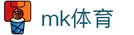 MK体育（MK）中国官方平台 - 会员专属通道